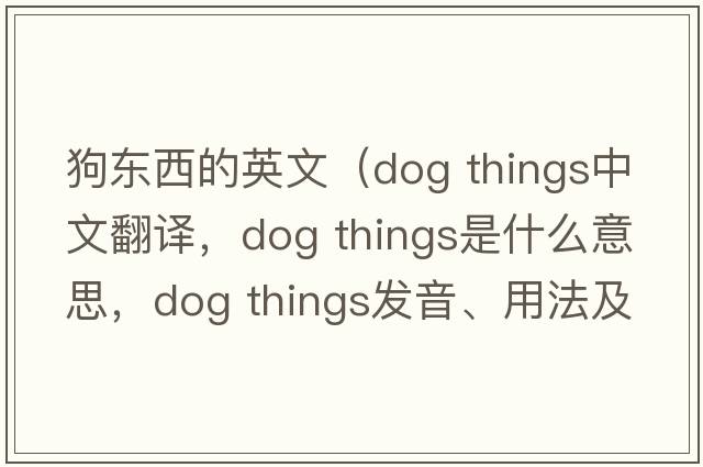 狗東西的英文（dog things中文翻譯，dog things是什么意思，dog things發(fā)音、用法及例句）