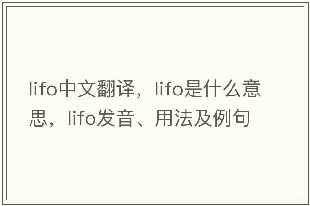 LIFO中文翻譯，LIFO是什么意思，LIFO發(fā)音、用法及例句