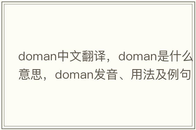 doman中文翻譯，doman是什么意思，doman發(fā)音、用法及例句