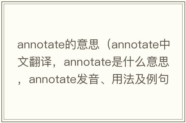 annotate的意思（annotate中文翻譯，annotate是什么意思，annotate發(fā)音、用法及例句）