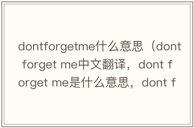 dontforgetme什么意思（dont forget me中文翻譯，dont forget me是什么意思，dont forget me發(fā)音、用法及例句）