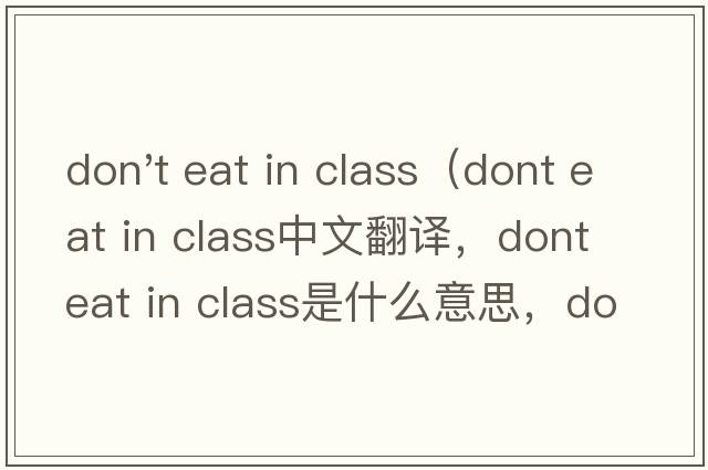 don't eat in class（dont eat in class中文翻譯，dont eat in class是什么意思，dont eat in class發(fā)音、用法及例句）
