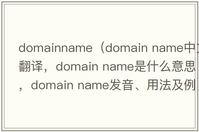 domainname（domain name中文翻譯，domain name是什么意思，domain name發(fā)音、用法及例句）
