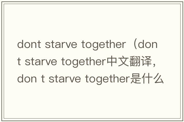 dont starve together（don t starve together中文翻譯，don t starve together是什么意思，don t starve together發(fā)音、用法