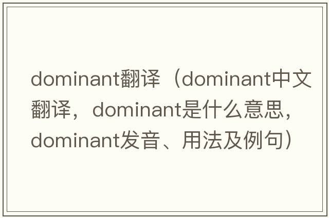 dominant翻譯（dominant中文翻譯，dominant是什么意思，dominant發(fā)音、用法及例句）