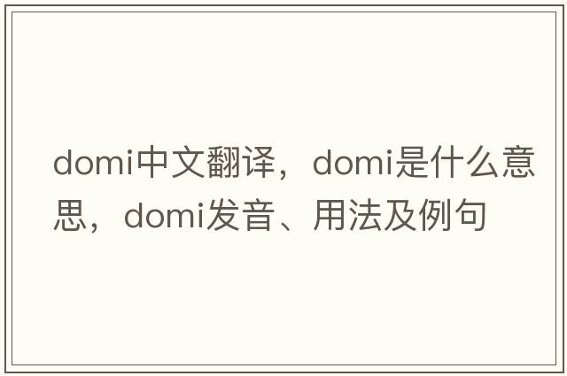 domi中文翻譯，domi是什么意思，domi發(fā)音、用法及例句