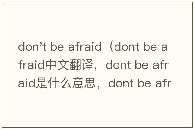 don't be afraid（dont be afraid中文翻譯，dont be afraid是什么意思，dont be afraid發(fā)音、用法及例句）