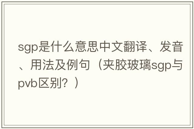 sgp是什么意思中文翻譯、發(fā)音、用法及例句（夾膠玻璃sgp與pvb區別？）