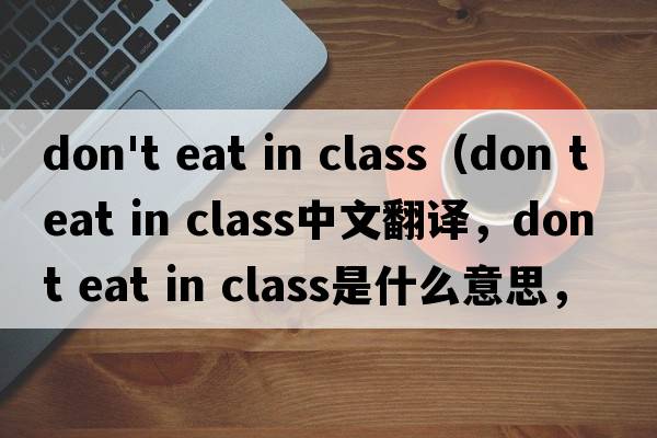 don't eat in class（don t eat in class中文翻譯，don t eat in class是什么意思，don t eat in class發(fā)音、用法及例句）