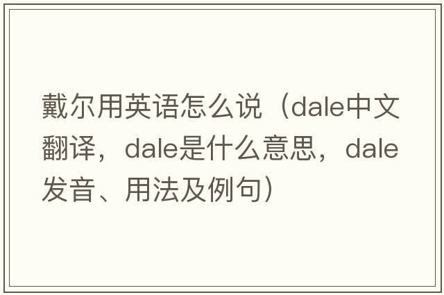 戴爾用英語(yǔ)怎么說(shuō)（dale中文翻譯，dale是什么意思，dale發(fā)音、用法及例句）