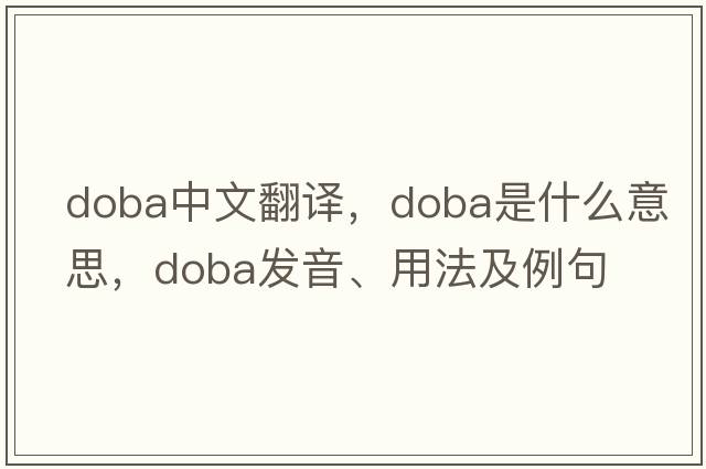 doba中文翻譯，doba是什么意思，doba發(fā)音、用法及例句