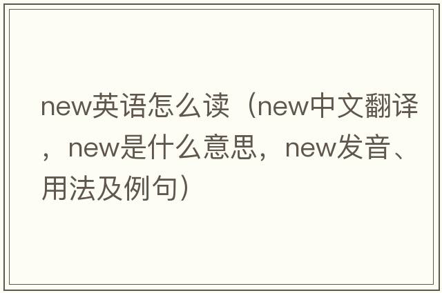 new英語(yǔ)怎么讀（new中文翻譯，new是什么意思，new發(fā)音、用法及例句）