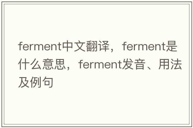 ferment中文翻譯，ferment是什么意思，ferment發(fā)音、用法及例句