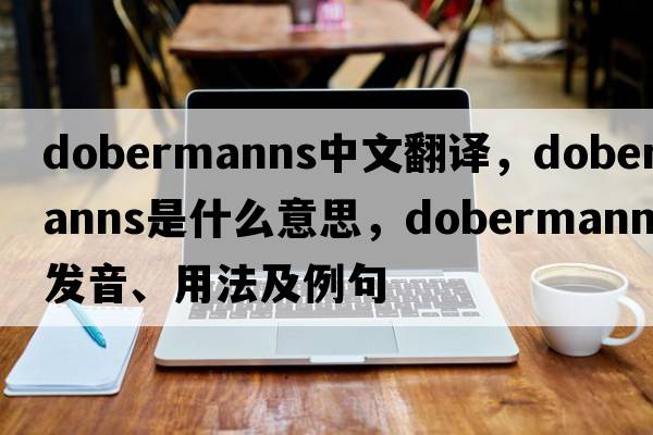 dobermanns中文翻譯，dobermanns是什么意思，dobermanns發(fā)音、用法及例句