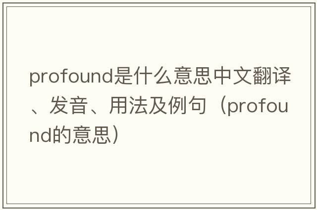 profound是什么意思中文翻譯、發(fā)音、用法及例句（profound的意思）