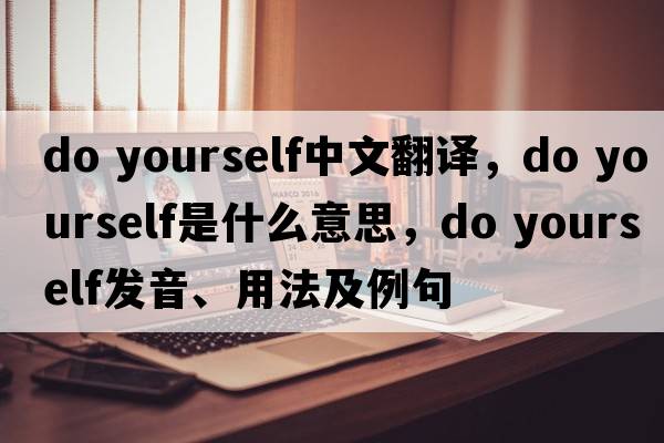 do yourself中文翻譯，do yourself是什么意思，do yourself發(fā)音、用法及例句