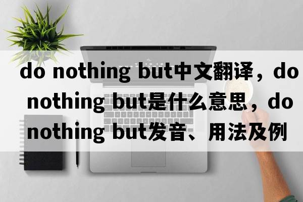 do nothing but中文翻譯，do nothing but是什么意思，do nothing but發(fā)音、用法及例句