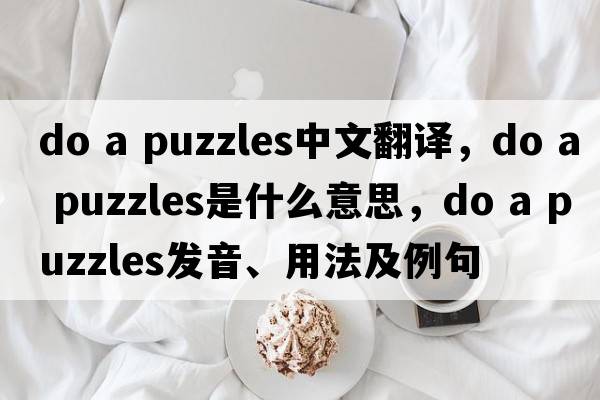 do a puzzles中文翻譯，do a puzzles是什么意思，do a puzzles發(fā)音、用法及例句