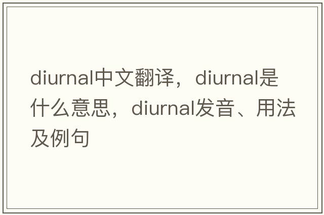 diurnal中文翻譯，diurnal是什么意思，diurnal發(fā)音、用法及例句