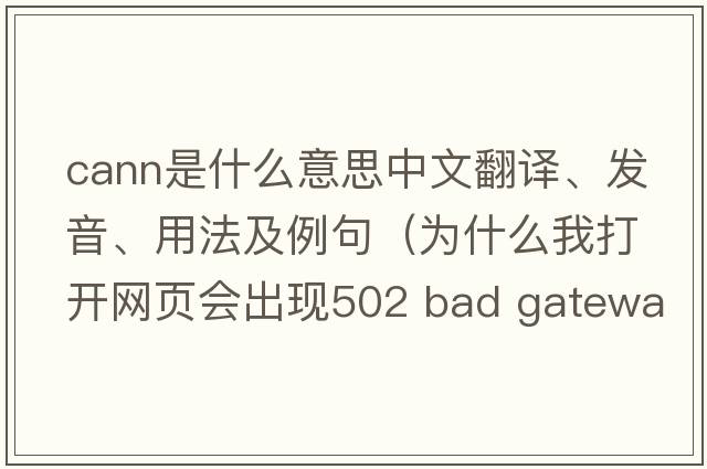 cann是什么意思中文翻譯、發(fā)音、用法及例句（為什么我打開(kāi)網(wǎng)頁(yè)會(huì )出現502 Bad Gateway - Cann't Connect To Upstream Server？）