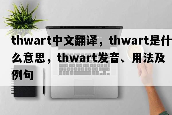 thwart中文翻譯，thwart是什么意思，thwart發(fā)音、用法及例句