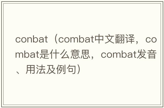 conbat（combat中文翻譯，combat是什么意思，combat發(fā)音、用法及例句）