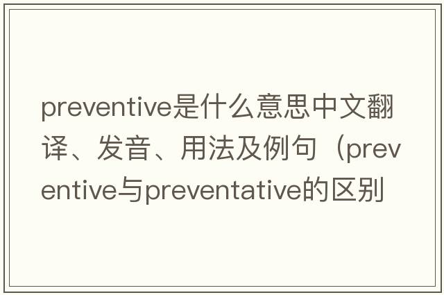 preventive是什么意思中文翻譯、發(fā)音、用法及例句（preventive與preventative的區別？）