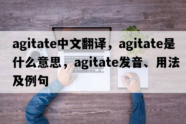 agitate中文翻譯，agitate是什么意思，agitate發(fā)音、用法及例句