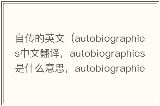 自傳的英文（autobiographies中文翻譯，autobiographies是什么意思，autobiographies發(fā)音、用法及例句）