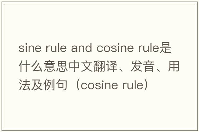 sine rule and cosine rule是什么意思中文翻譯、發(fā)音、用法及例句（cosine rule）
