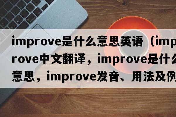 improve是什么意思英語(yǔ)（improve中文翻譯，improve是什么意思，improve發(fā)音、用法及例句）