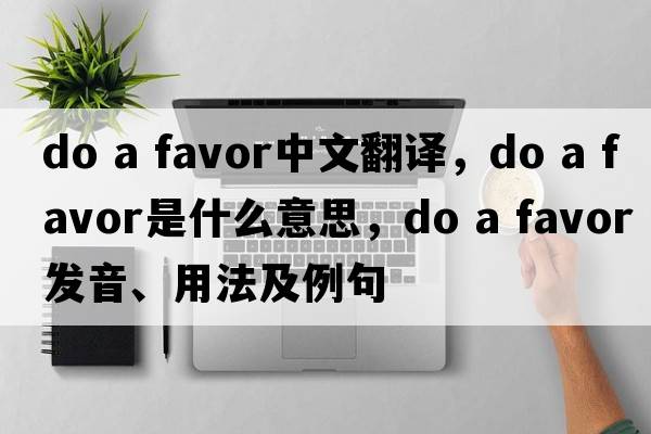 do a favor中文翻譯，do a favor是什么意思，do a favor發(fā)音、用法及例句