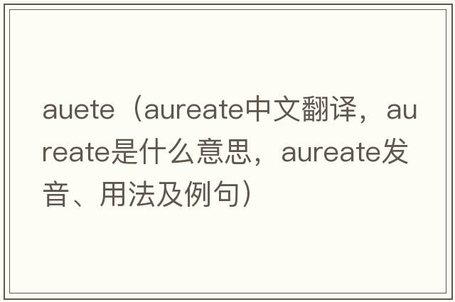 auete（aureate中文翻譯，aureate是什么意思，aureate發(fā)音、用法及例句）