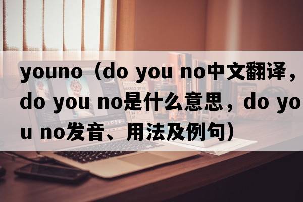 youno（do you no中文翻譯，do you no是什么意思，do you no發(fā)音、用法及例句）