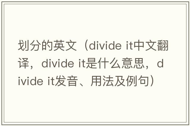 劃分的英文（divide it中文翻譯，divide it是什么意思，divide it發(fā)音、用法及例句）