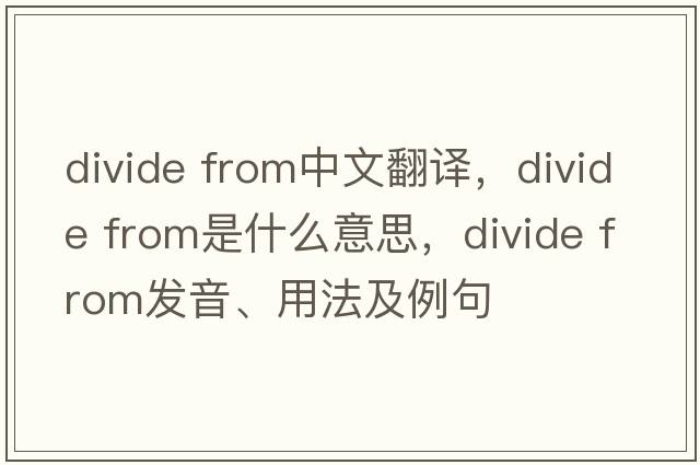 divide from中文翻譯，divide from是什么意思，divide from發(fā)音、用法及例句