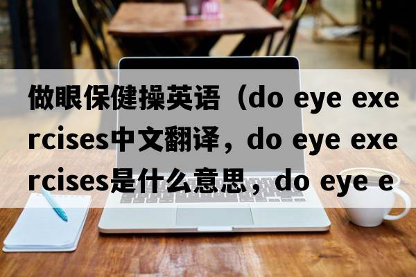 做眼保健操英語(yǔ)（do eye exercises中文翻譯，do eye exercises是什么意思，do eye exercises發(fā)音、用法及例句）