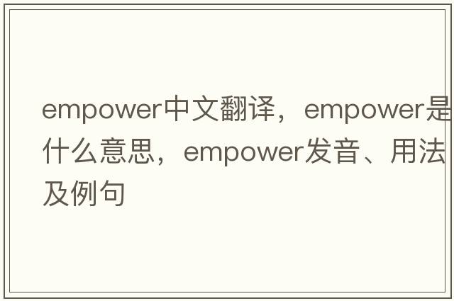 empower中文翻譯，empower是什么意思，empower發(fā)音、用法及例句