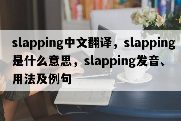 slapping中文翻譯，slapping是什么意思，slapping發(fā)音、用法及例句