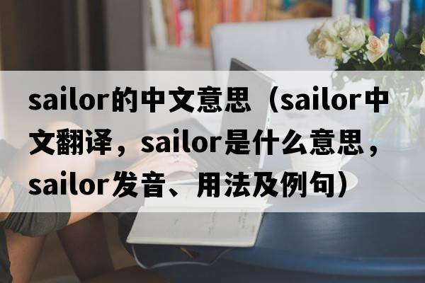 sailor的中文意思（sailor中文翻譯，sailor是什么意思，sailor發(fā)音、用法及例句）