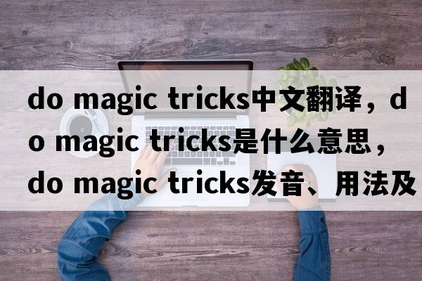 do magic tricks中文翻譯，do magic tricks是什么意思，do magic tricks發(fā)音、用法及例句