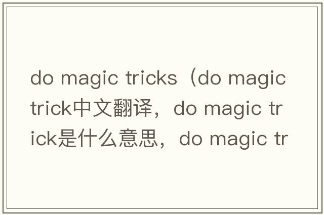 do magic tricks（do magic trick中文翻譯，do magic trick是什么意思，do magic trick發(fā)音、用法及例句）