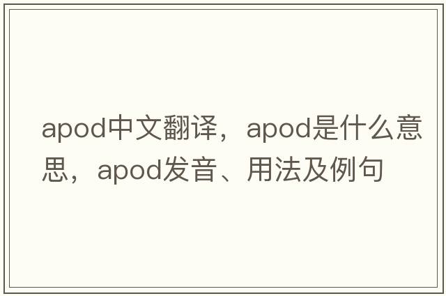 apod中文翻譯，apod是什么意思，apod發(fā)音、用法及例句