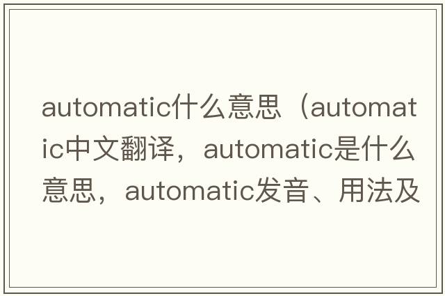 automatic什么意思（automatic中文翻譯，automatic是什么意思，automatic發(fā)音、用法及例句）