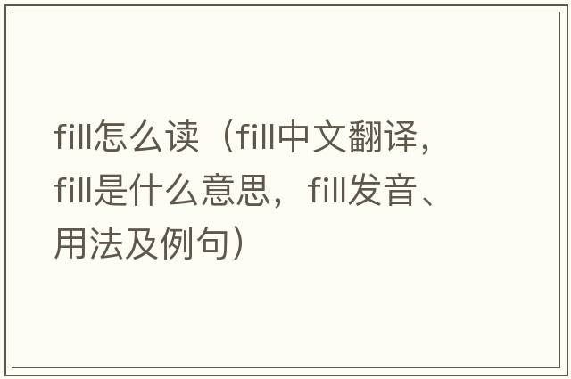 fill怎么讀（fill中文翻譯，fill是什么意思，fill發(fā)音、用法及例句）