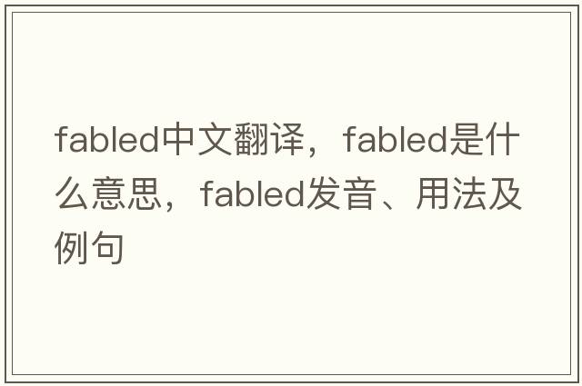 fabled中文翻譯，fabled是什么意思，fabled發(fā)音、用法及例句