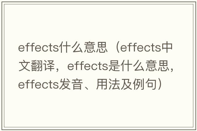 effects什么意思（effects中文翻譯，effects是什么意思，effects發(fā)音、用法及例句）