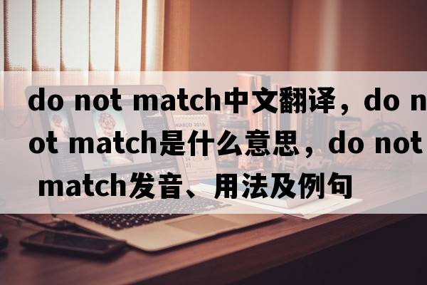 do not match中文翻譯，do not match是什么意思，do not match發(fā)音、用法及例句