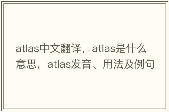 atlas中文翻譯，atlas是什么意思，atlas發(fā)音、用法及例句