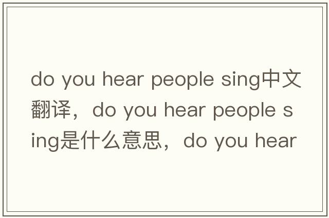 do you hear people sing中文翻譯，do you hear people sing是什么意思，do you hear people sing發(fā)音、用法及例句